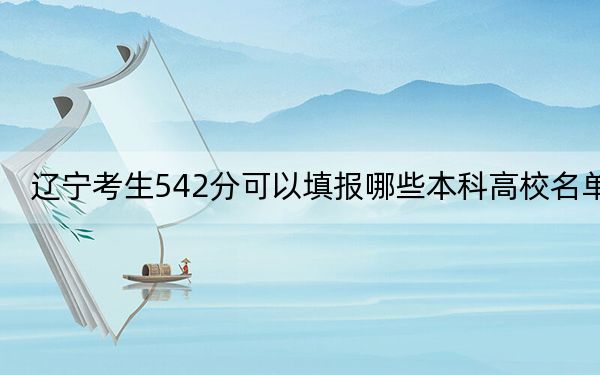 辽宁考生542分可以填报哪些本科高校名单?(附近三年542分大学录取名单)