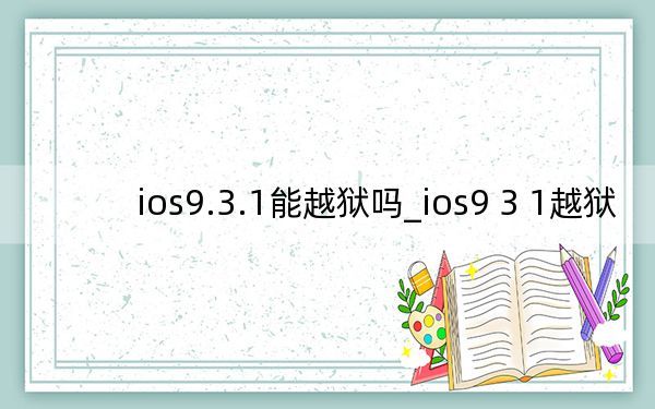 ios9.3.1能越狱吗_ios9 3 1越狱