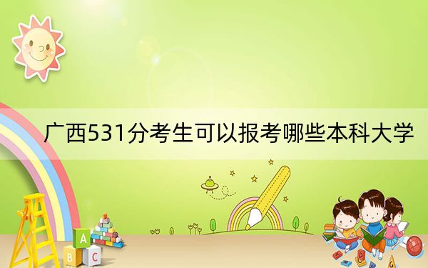 广西531分考生可以报考哪些本科大学?(附带近三年高考大学录取名单)