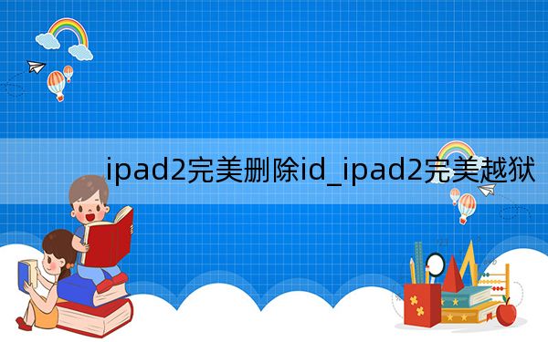 ipad2完美删除id_ipad2完美越狱