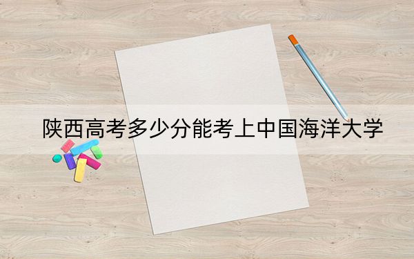 陕西高考多少分能考上中国海洋大学?附2022-2024年最低录取分数线