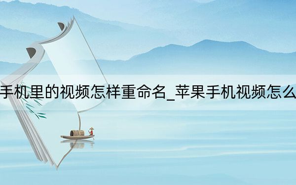 苹果手机里的视频怎样重命名_苹果手机视频怎么重命名