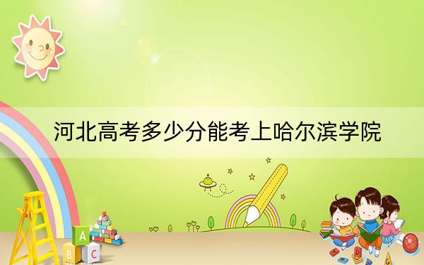 河北高考多少分能考上哈尔滨学院?2024年历史类录取分519分 物理类494分