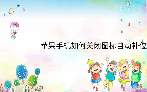苹果手机如何关闭图标自动补位_苹果图标自动补位怎么关闭