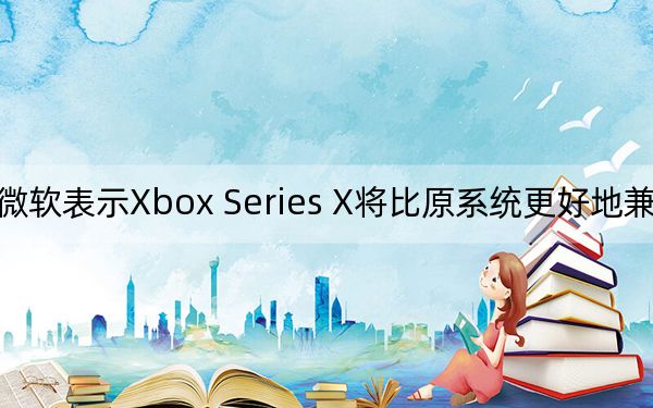 微软表示Xbox Series X将比原系统更好地兼容游戏