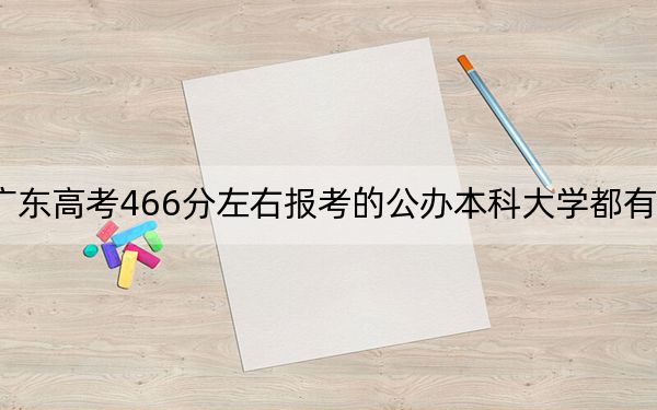 广东高考466分左右报考的公办本科大学都有哪些？（附带近三年高考大学录取名单）