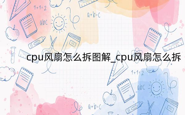 cpu风扇怎么拆图解_cpu风扇怎么拆