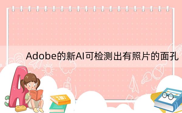 Adobe的新AI可检测出有照片的面孔