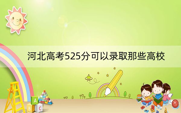 河北高考525分可以录取那些高校? 2024年一共33所大学录取