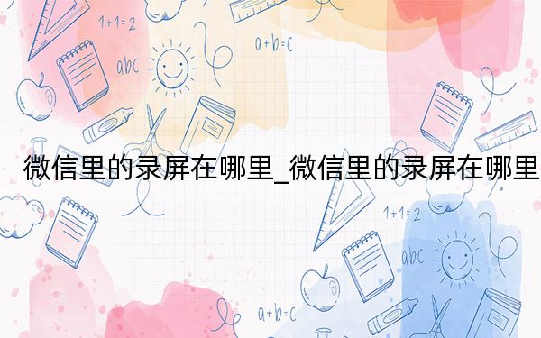 微信里的录屏在哪里_微信里的录屏在哪里