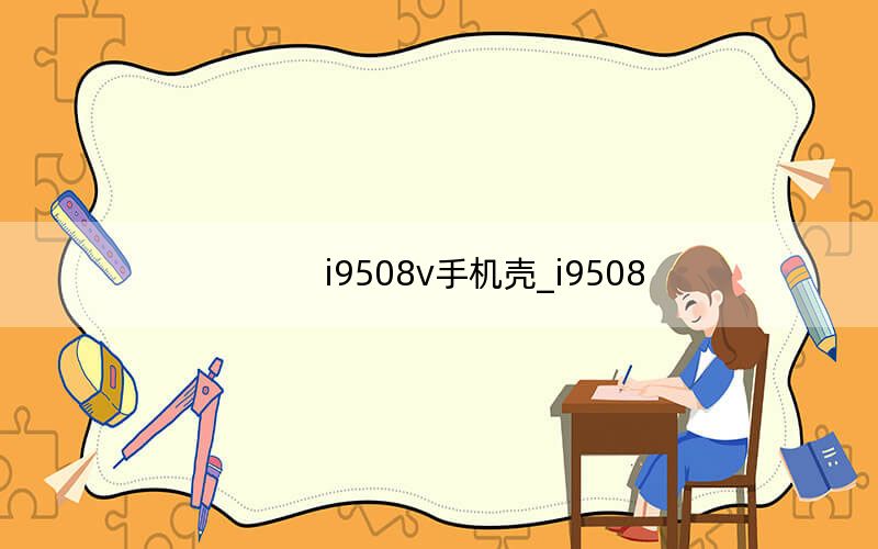 i9508v手机壳_i9508