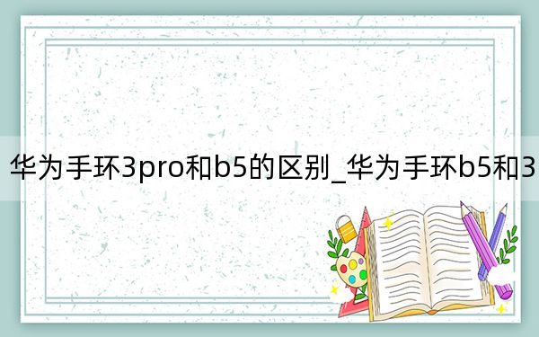 华为手环3pro和b5的区别_华为手环b5和3pro区别