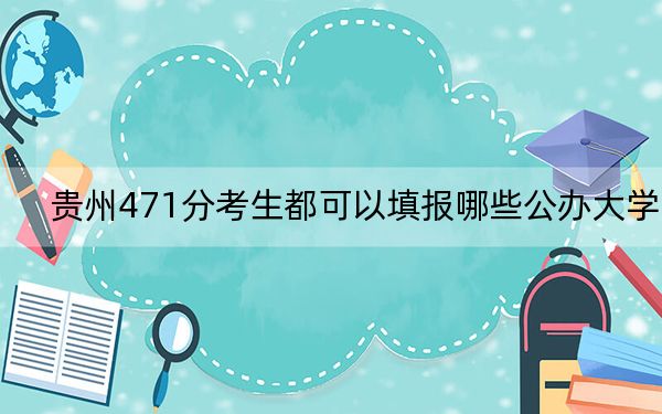 贵州471分考生都可以填报哪些公办大学？（附带2022-2024年471左右高校名单）