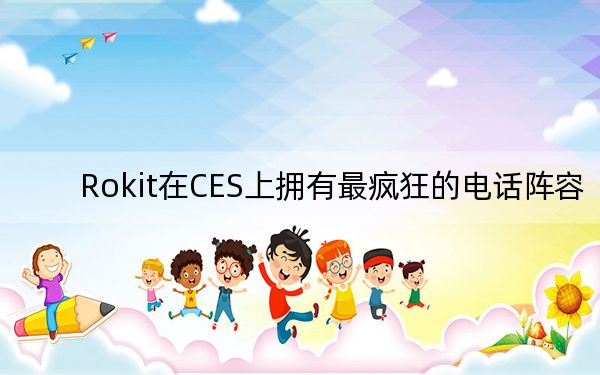 Rokit在CES上拥有最疯狂的电话阵容