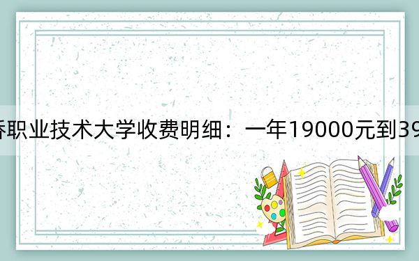 2024年上海中侨职业技术大学收费明细:一年19000元到39800元(供上海考生参考)
