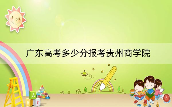 广东高考多少分报考贵州商学院?2024年历史类投档线487分 物理类录取分489分