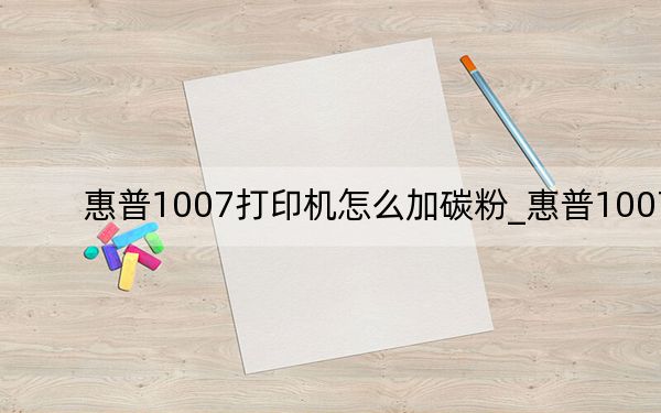 惠普1007打印机怎么加碳粉_惠普1007