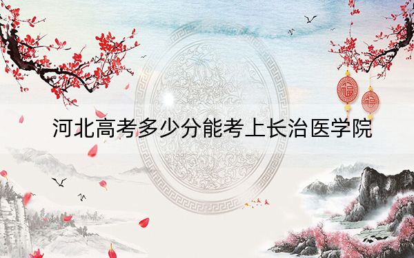 河北高考多少分能考上长治医学院？2024年历史类512分 物理类最低509分