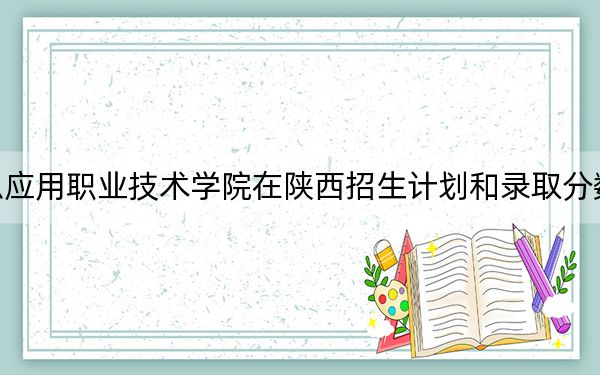 江西信息应用职业技术学院在陕西招生计划和录取分数线是多少？2025陕西考生参考