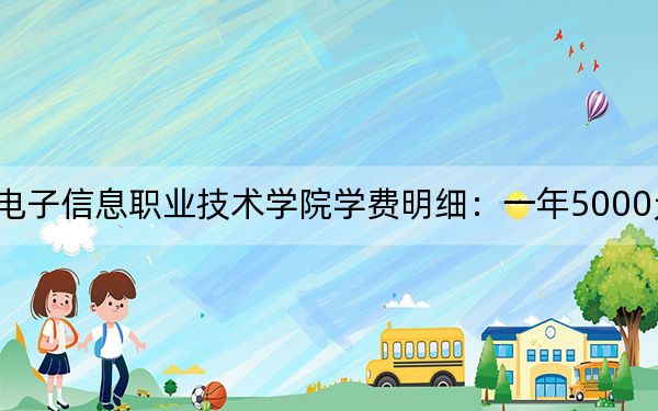 2024年内蒙古电子信息职业技术学院学费明细:一年5000元(各专业收费标准)