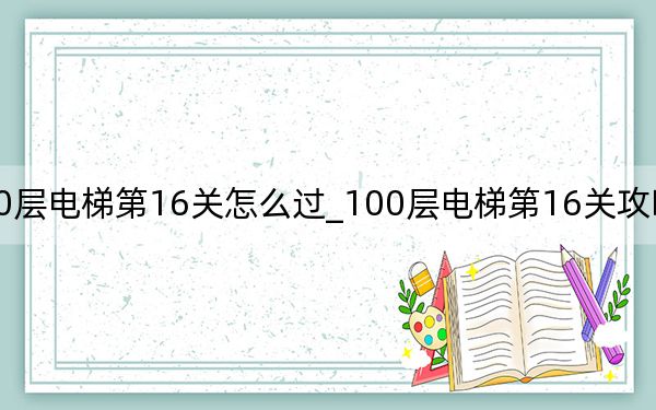 100层电梯第16关怎么过_100层电梯第16关攻略 快吧手游