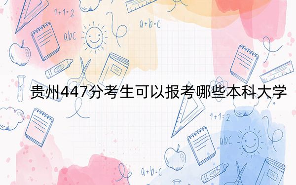 贵州447分考生可以报考哪些本科大学?(附带近三年高校录取名单)