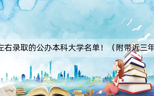 四川高考485分左右录取的公办本科大学名单!(附带近三年485分大学录取名单)
