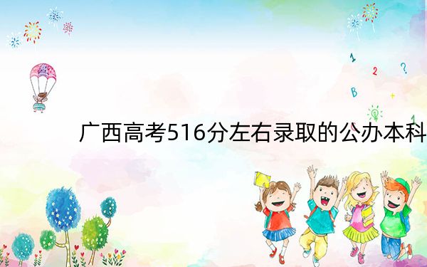 广西高考516分左右录取的公办本科大学名单！（附近三年516分大学录取名单）
