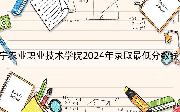 辽宁农业职业技术学院2024年录取最低分数线是多少?湖南考生2025年参考