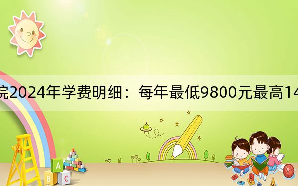 辽宁广告职业学院2024年学费明细:每年最低9800元最高14800元(供青海考生参考)