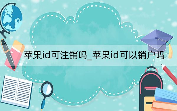 苹果id可注销吗_苹果id可以销户吗