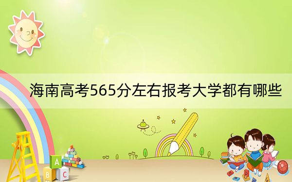 海南高考565分左右报考大学都有哪些?(供2025届高三考生参考)