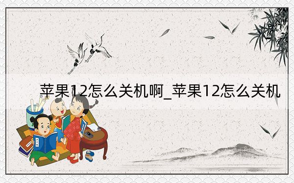 苹果12怎么关机啊_苹果12怎么关机