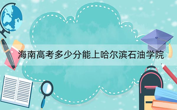 海南高考多少分能上哈尔滨石油学院?2024年最低分数线483分