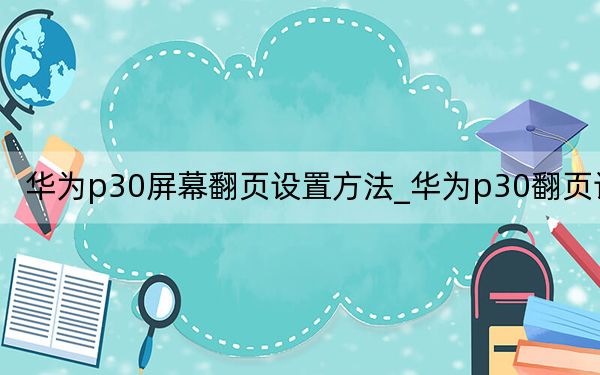 华为p30屏幕翻页设置方法_华为p30翻页设置