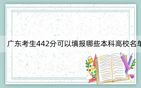 广东考生442分可以填报哪些本科高校名单？ 2025年高考可以填报32所大学