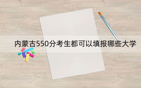 内蒙古550分考生都可以填报哪些大学?