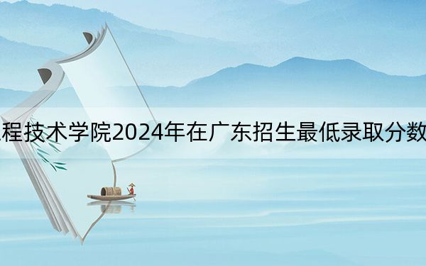湖北工业大学工程技术学院2024年在广东招生最低录取分数线和招生计划公布!