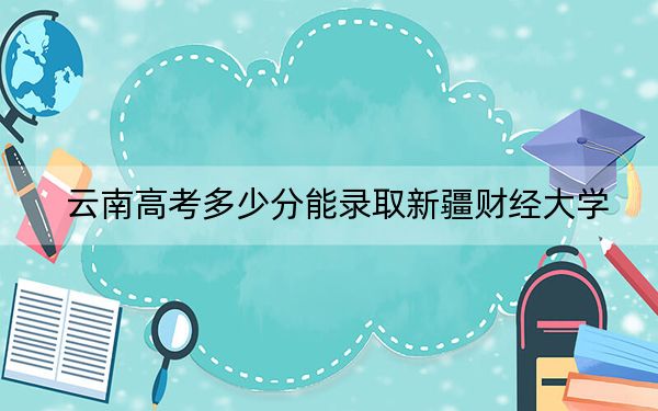 云南高考多少分能录取新疆财经大学?附带近三年最低录取分数线