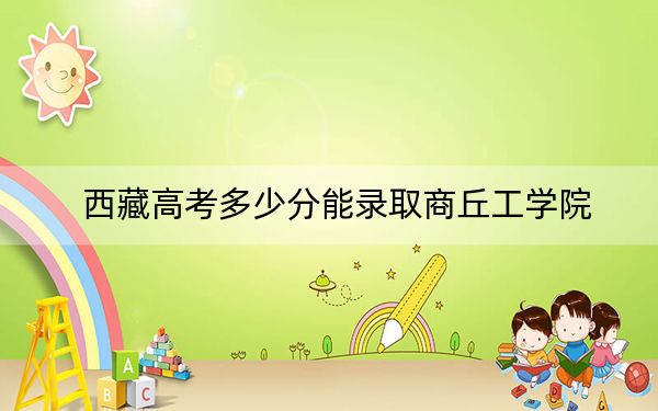 西藏高考多少分能录取商丘工学院?附2022-2024年最低录取分数线