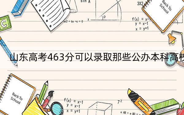 山东高考463分可以录取那些公办本科高校?(附带2022-2024年463左右高校名单)