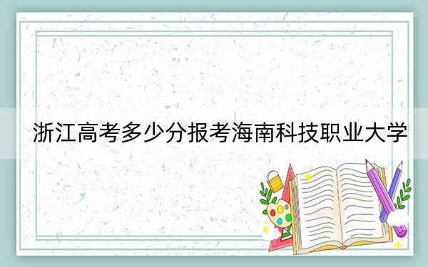 浙江高考多少分报考海南科技职业大学?附2022-2024年最低录取分数线