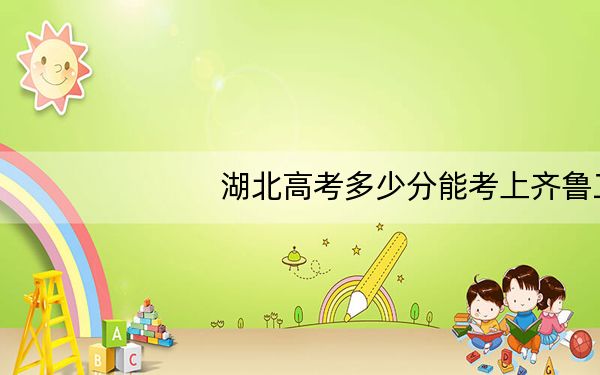 湖北高考多少分能考上齐鲁工业大学？附2022-2024年最低录取分数线