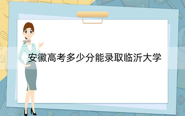 安徽高考多少分能录取临沂大学?附2022-2024年最低录取分数线