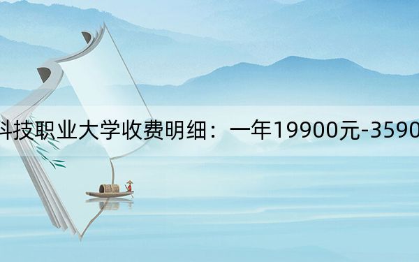 2024年海南科技职业大学收费明细:一年19900元-35900元(供浙江考生参考)