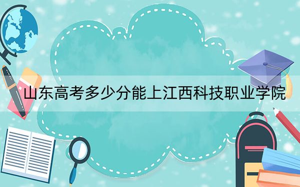 山东高考多少分能上江西科技职业学院?附2022-2024年最低录取分数线