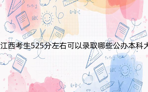 江西考生525分左右可以录取哪些公办本科大学? 2024年高考有70所最低分在525左右的大学