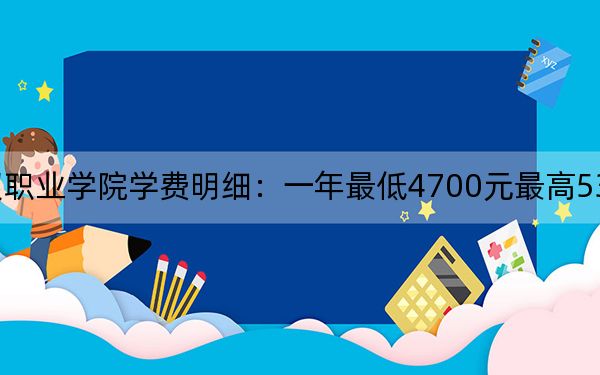 2024年江苏商贸职业学院学费明细:一年最低4700元最高5300元(各专业收费标准)