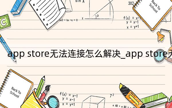 app store无法连接怎么解决_app store无法连接