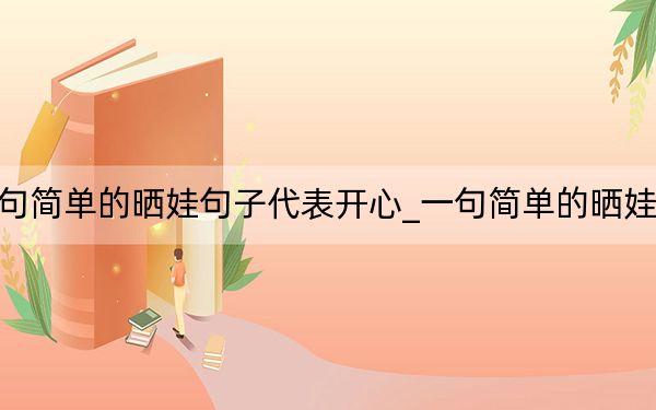 一句简单的晒娃句子代表开心_一句简单的晒娃句子